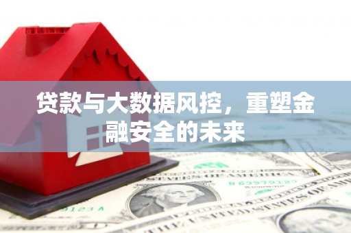 衡山贷款与大数据风控，重塑金融安全的未来