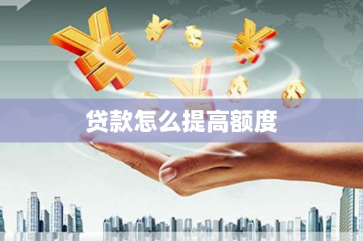 衡山贷款怎么提高额度