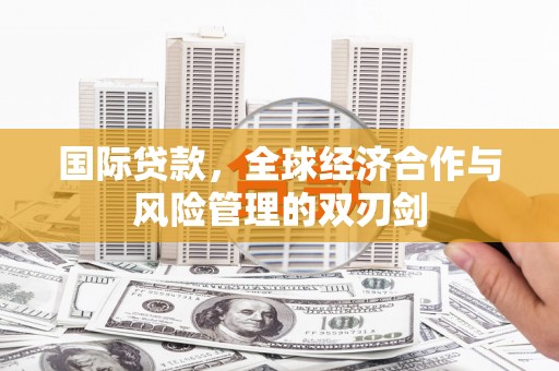 衡山国际贷款，全球经济合作与风险管理的双刃剑