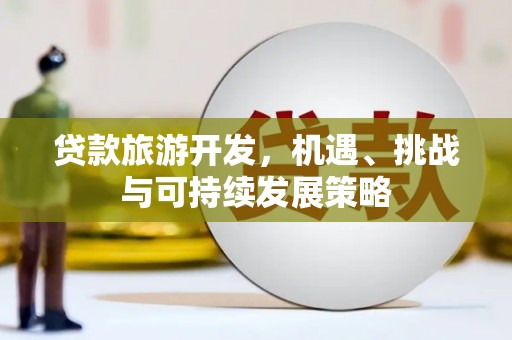 衡山贷款旅游开发，机遇、挑战与可持续发展策略