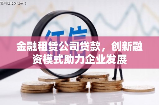 衡山金融租赁公司贷款，创新融资模式助力企业发展