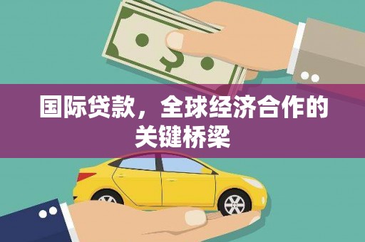 衡山国际贷款，全球经济合作的关键桥梁