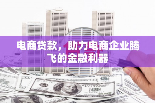 衡山电商贷款，助力电商企业腾飞的金融利器