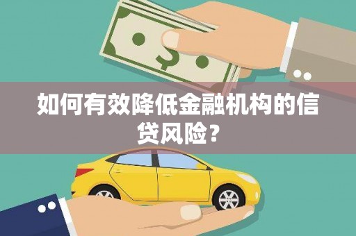 衡山如何有效降低金融机构的信贷风险？