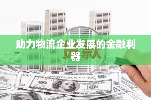 衡山助力物流企业发展的金融利器