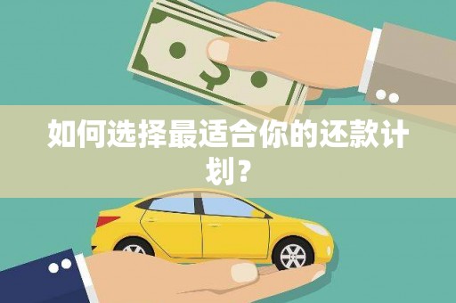 衡山如何选择最适合你的还款计划？