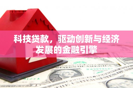 衡山科技贷款，驱动创新与经济发展的金融引擎