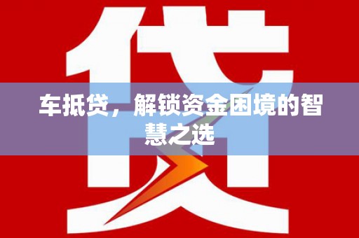 衡山车抵贷，解锁资金困境的智慧之选