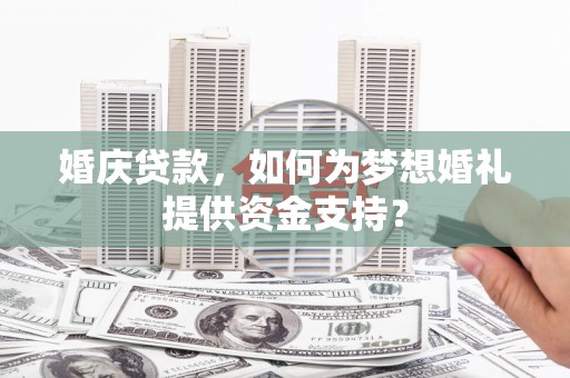衡山婚庆贷款，如何为梦想婚礼提供资金支持？