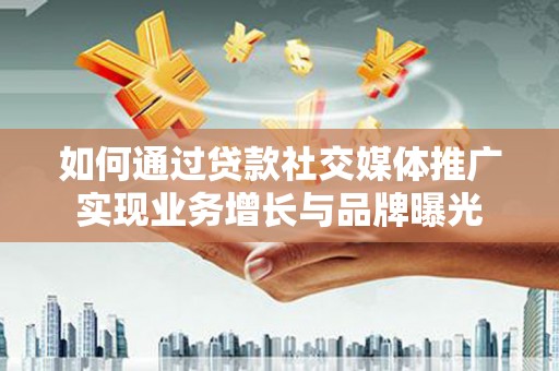 衡山如何通过贷款社交媒体推广实现业务增长与品牌曝光