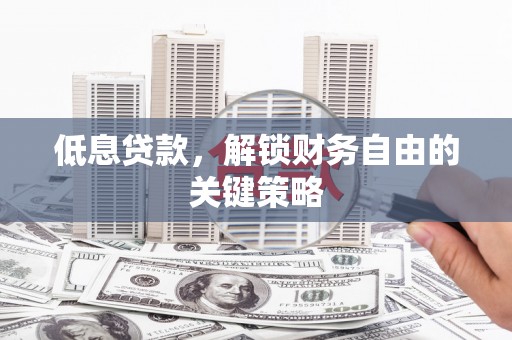 衡山低息贷款，解锁财务自由的关键策略