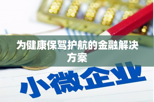 衡山为健康保驾护航的金融解决方案