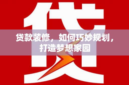 衡山贷款装修，如何巧妙规划，打造梦想家园
