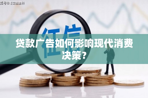 衡山贷款广告如何影响现代消费决策？