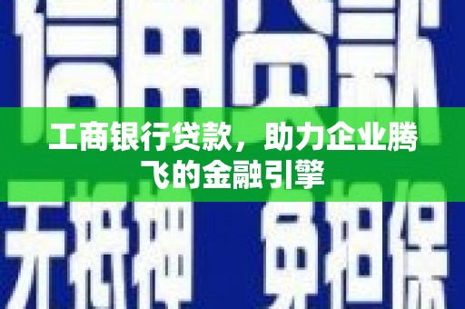 衡山工商银行贷款，助力企业腾飞的金融引擎