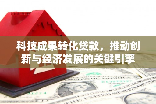衡山科技成果转化贷款，推动创新与经济发展的关键引擎