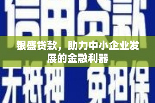 衡山银盛贷款，助力中小企业发展的金融利器