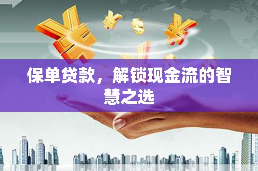 衡山保单贷款，解锁现金流的智慧之选