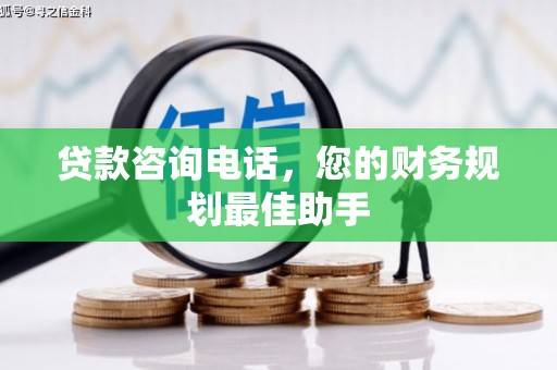 衡山贷款咨询电话，您的财务规划最佳助手