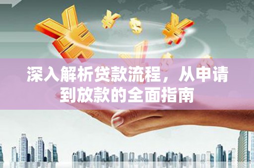 衡山深入解析贷款流程，从申请到放款的全面指南