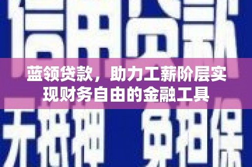 衡山蓝领贷款，助力工薪阶层实现财务自由的金融工具