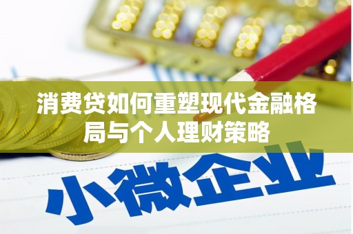 衡山消费贷如何重塑现代金融格局与个人理财策略