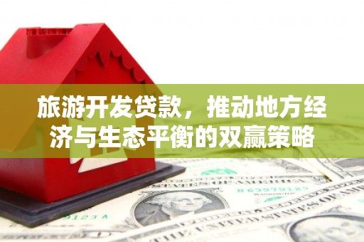 衡山旅游开发贷款，推动地方经济与生态平衡的双赢策略