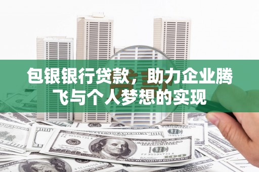 衡山包银银行贷款，助力企业腾飞与个人梦想的实现