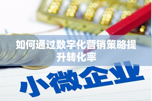 衡山如何通过数字化营销策略提升转化率