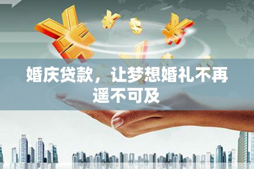 衡山婚庆贷款，让梦想婚礼不再遥不可及