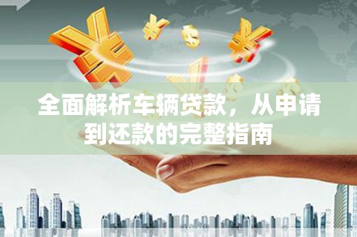 衡山全面解析车辆贷款，从申请到还款的完整指南