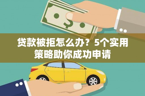 衡山贷款被拒怎么办？5个实用策略助你成功申请