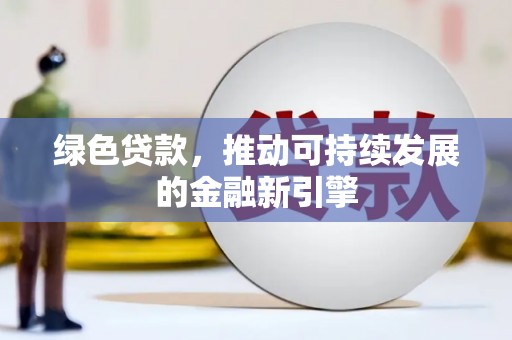 衡山绿色贷款，推动可持续发展的金融新引擎