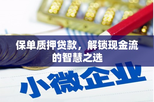 衡山保单质押贷款，解锁现金流的智慧之选