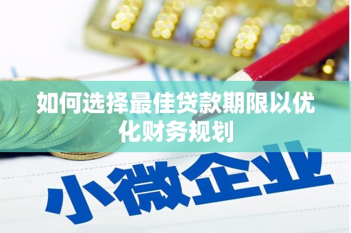 衡山如何选择最佳贷款期限以优化财务规划