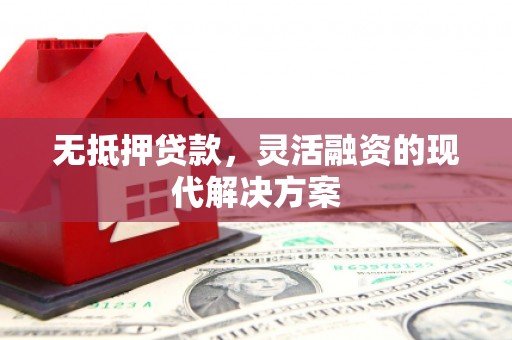 衡山无抵押贷款，灵活融资的现代解决方案