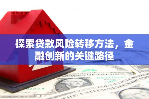 衡山探索贷款风险转移方法，金融创新的关键路径