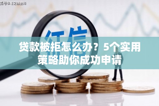 衡山贷款被拒怎么办？5个实用策略助你成功申请