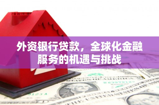 衡山外资银行贷款，全球化金融服务的机遇与挑战