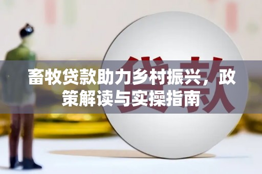 衡山畜牧贷款助力乡村振兴，政策解读与实操指南