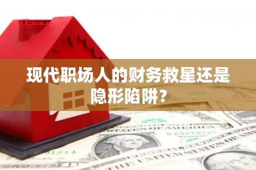 衡山现代职场人的财务救星还是隐形陷阱？