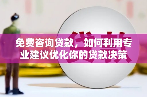 衡山免费咨询贷款，如何利用专业建议优化你的贷款决策