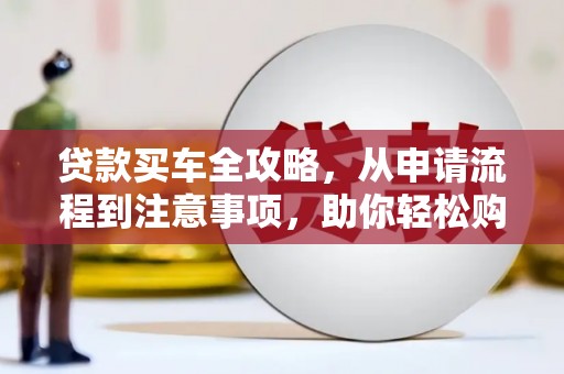 衡山贷款买车全攻略，从申请流程到注意事项，助你轻松购车
