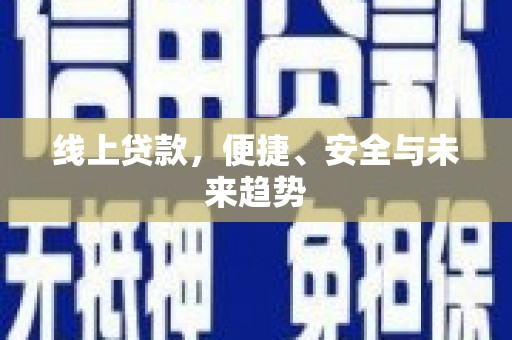 衡山线上贷款，便捷、安全与未来趋势