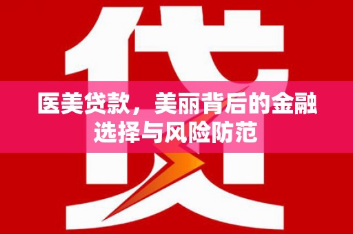 衡山医美贷款，美丽背后的金融选择与风险防范