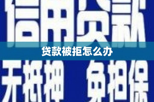 衡山贷款被拒怎么办