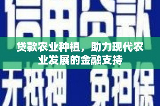 衡山贷款农业种植，助力现代农业发展的金融支持