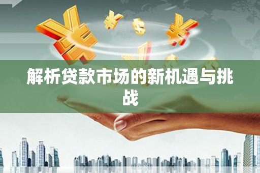 衡山解析贷款市场的新机遇与挑战