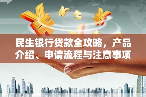 衡山民生银行贷款全攻略，产品介绍、申请流程与注意事项